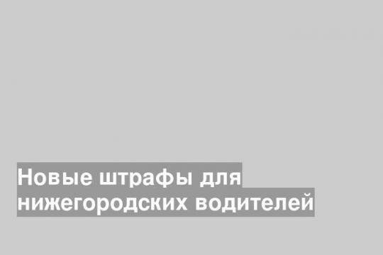 Новые штрафы для нижегородских водителей