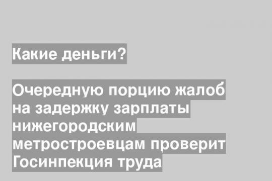 Очередную порцию жалоб на задержку зарплаты нижегородским метростроевцам проверит Госинпекция труда