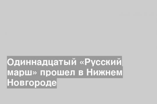 Одиннадцатый «Русский марш» прошел в Нижнем Новгороде
