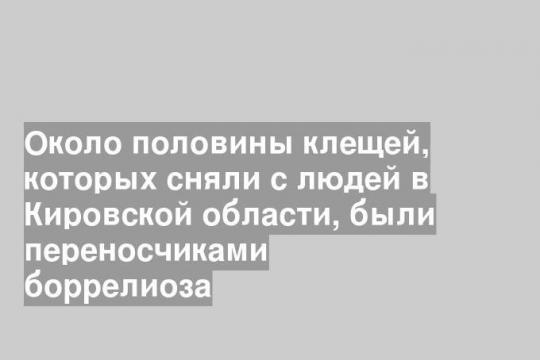 Около половины клещей, которых сняли с людей в Кировской области, были переносчиками боррелиоза