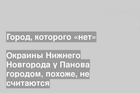 Окраины Нижнего Новгорода у Панова городом, похоже, не считаются