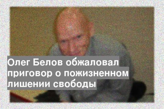 Олег Белов обжаловал приговор о пожизненном лишении свободы