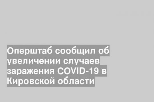 Оперштаб сообщил об увеличении случаев заражения COVID-19 в Кировской области
