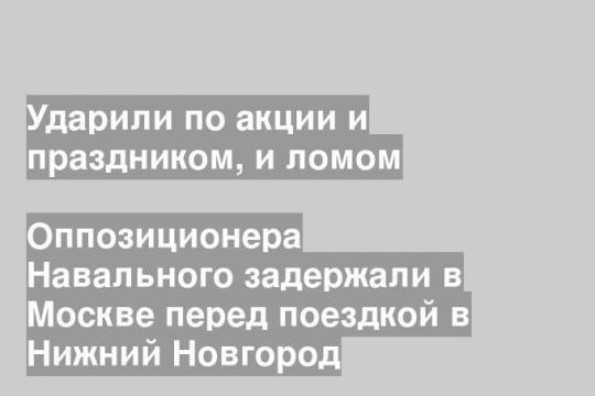 Оппозиционера Навального задержали в Москве перед поездкой в Нижний Новгород