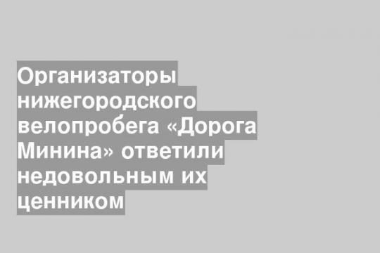 Организаторы нижегородского велопробега «Дорога Минина» ответили недовольным их ценником