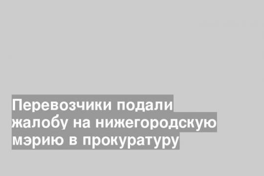 Перевозчики подали жалобу на нижегородскую мэрию в прокуратуру