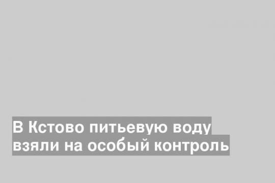 В Кстово питьевую воду взяли на особый контроль