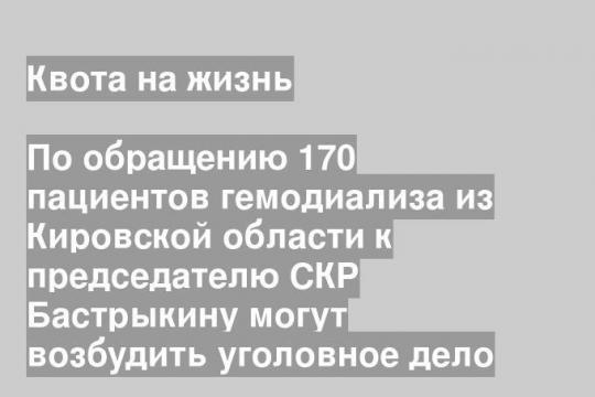 По обращению 170 пациентов гемодиализа из Кировской области к председателю СКР Бастрыкину могут возбудить уголовное дело