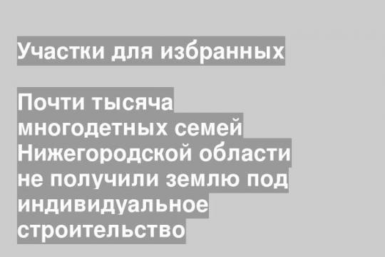 Почти тысяча многодетных семей Нижегородской области не получили землю под индивидуальное строительство