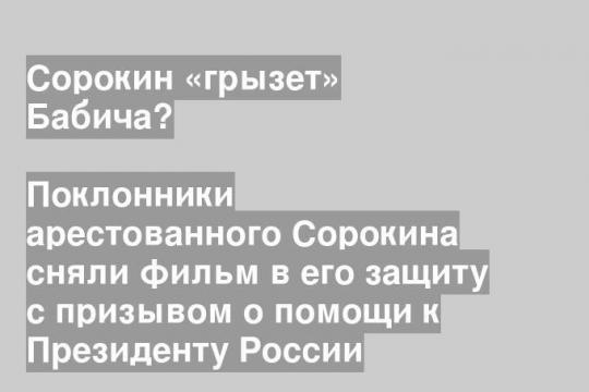Поклонники арестованного Сорокина сняли фильм в его защиту с призывом о помощи к Президенту России