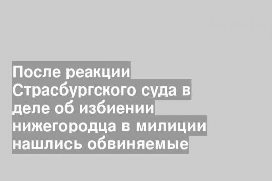 После реакции Страсбургского суда в деле об избиении нижегородца в милиции нашлись обвиняемые
