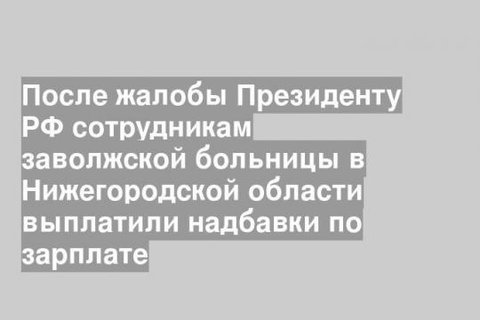 После жалобы Президенту РФ сотрудникам заволжской больницы в Нижегородской области выплатили надбавки по зарплате