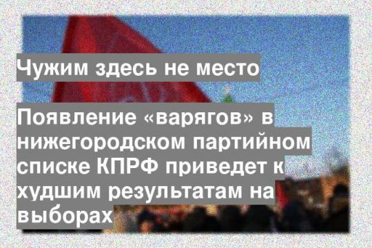 Появление «варягов» в нижегородском партийном списке КПРФ приведет к худшим результатам на выборах