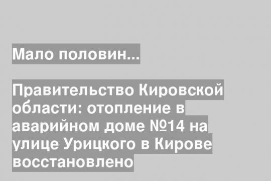 Правительство Кировской области: отопление в аварийном доме №14 на улице Урицкого в Кирове восстановлено