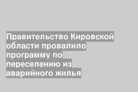 Правительство Кировской области провалило программу по переселению из аварийного жилья
