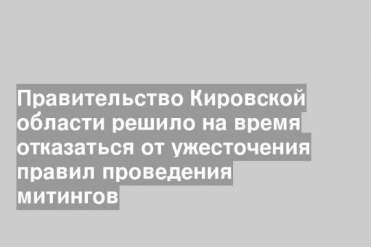Правительство Кировской области решило на время отказаться от ужесточения правил проведения митингов