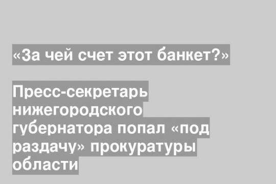 Пресс-секретарь нижегородского губернатора попал «под раздачу» прокуратуры области
