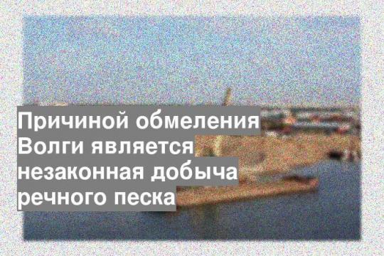 Причиной обмеления Волги является незаконная добыча речного песка