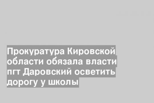 Прокуратура Кировской области обязала власти пгт Даровский осветить дорогу у школы