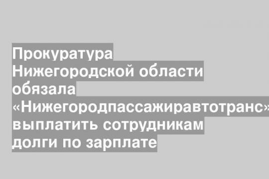 Прокуратура Нижегородской области обязала «Нижегородпассажиравтотранс» выплатить сотрудникам долги по зарплате