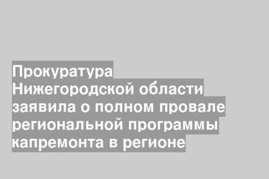 Прокуратура Нижегородской области заявила о полном провале региональной программы капремонта в регионе