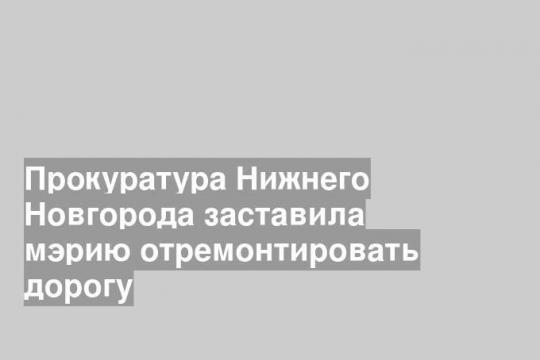 Прокуратура Нижнего Новгорода заставила мэрию отремонтировать дорогу