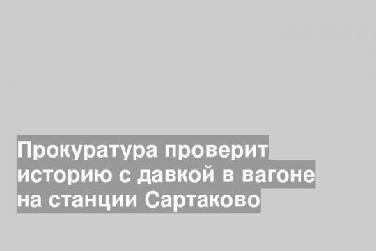 Прокуратура проверит историю с давкой в вагоне на станции Сартаково