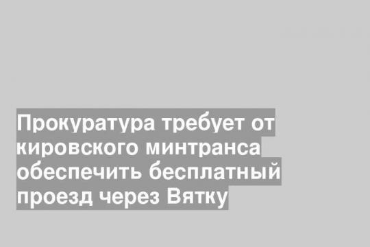 Прокуратура требует от кировского минтранса обеспечить бесплатный проезд через Вятку