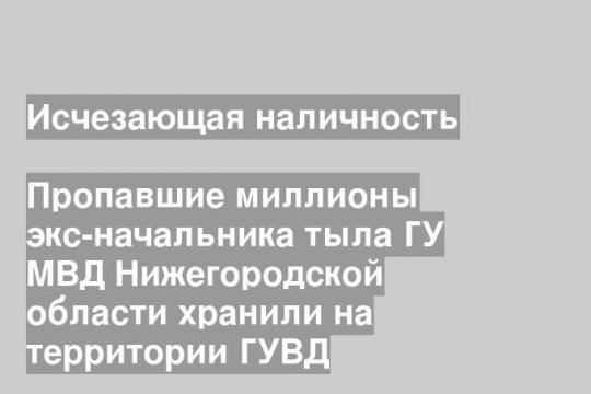 Пропавшие миллионы экс-начальника тыла ГУ МВД Нижегородской области хранили на территории ГУВД