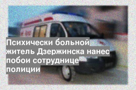 Психически больной житель Дзержинска нанес побои сотруднице полиции