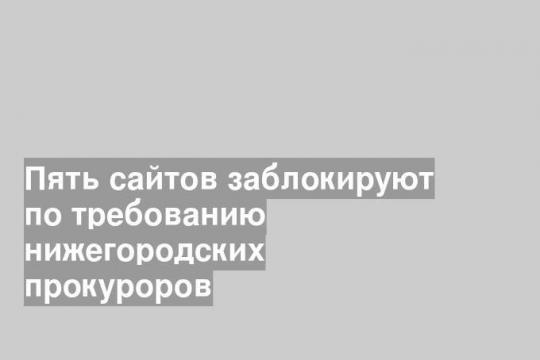 Пять сайтов заблокируют по требованию нижегородских прокуроров