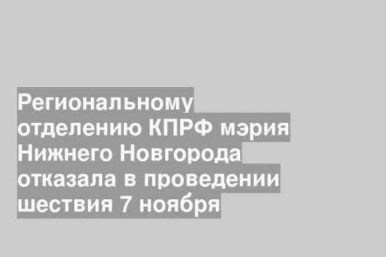 Региональному отделению КПРФ мэрия Нижнего Новгорода отказала в проведении шествия 7 ноября