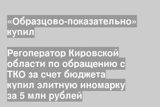 Регоператор Кировской области по обращению с ТКО за счет бюджета купил элитную иномарку за 5 млн рублей