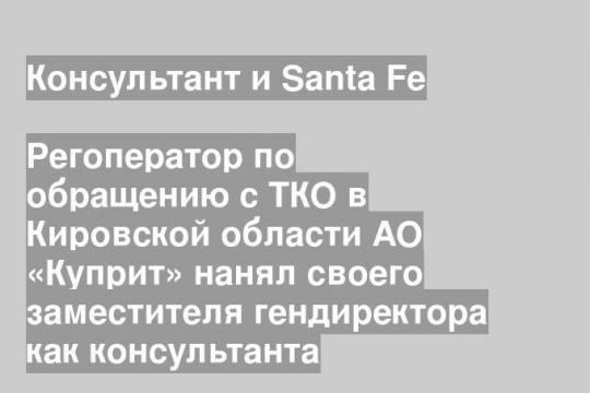 Регоператор по обращению с ТКО в Кировской области АО «Куприт» нанял своего заместителя гендиректора как консультанта