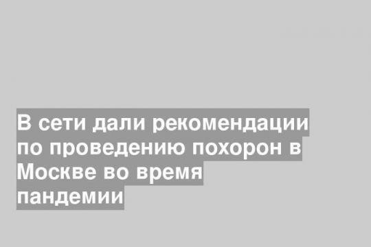 Рекомендации по проведению похорон в Москве во время пандемии