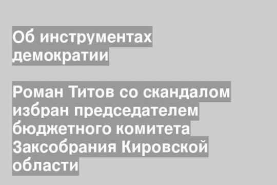 Роман Титов со скандалом избран председателем бюджетного комитета Заксобрания Кировской области