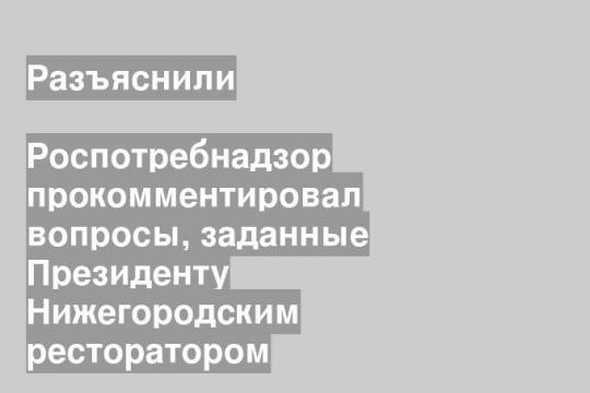 Роспотребнадзор прокомментировал вопросы, заданные Президенту Нижегородским ресторатором