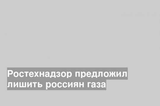 Ростехнадзор предложил лишить россиян газа