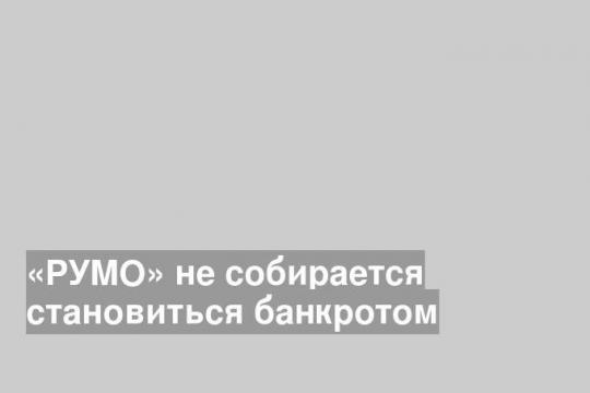 «РУМО» не собирается становиться банкротом
