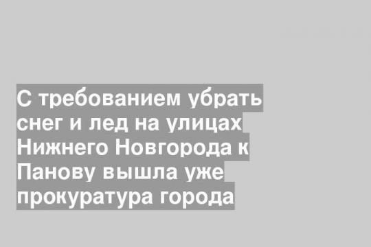 С требованием убрать снег и лед на улицах Нижнего Новгорода к Панову вышла уже прокуратура города