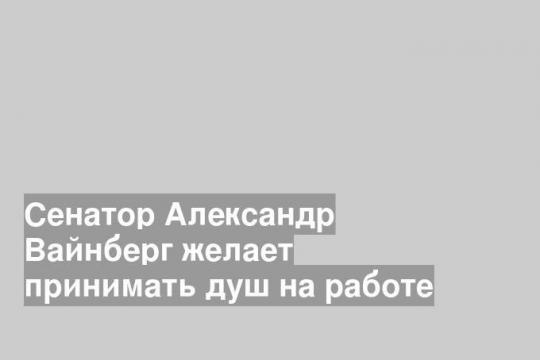 Сенатор Александр Вайнберг желает принимать душ на работе