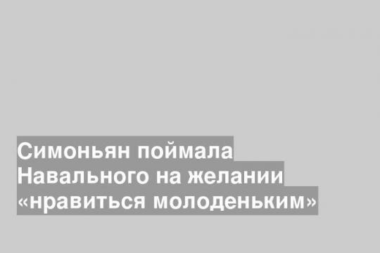 Симоньян поймала Навального на желании «нравиться молоденьким»