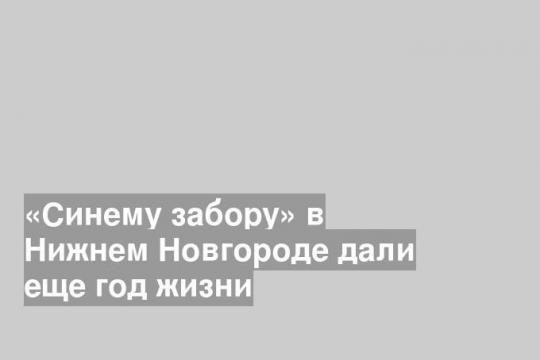 «Синему забору» в Нижнем Новгороде дали еще год жизни