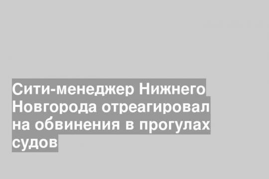 Сити-менеджер Нижнего Новгорода отреагировал на обвинения в прогулах судов