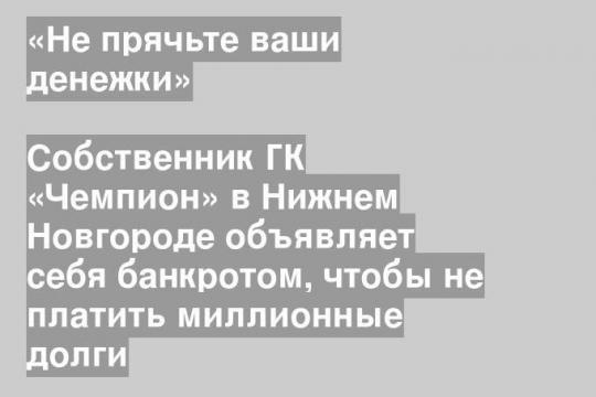 Собственник ГК «Чемпион» в Нижнем Новгороде объявляет себя банкротом, чтобы не платить миллионные долги