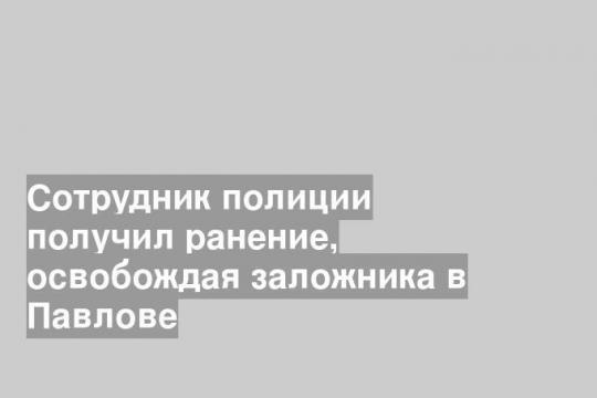 Сотрудник полиции получил ранение, освобождая заложника в Павлове