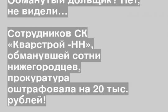 Сотрудников СК «Кварстрой -НН», обманувшей сотни нижегородцев, прокуратура оштрафовала на 20 тыс. рублей!