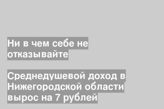 Среднедушевой доход в Нижегородской области вырос на 7 рублей