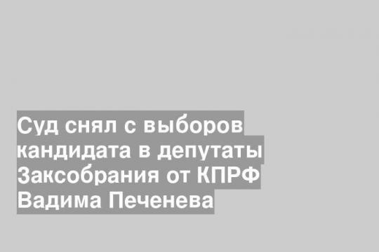 Суд снял с выборов кандидата в депутаты Заксобрания от КПРФ Вадима Печенева