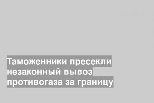 Таможенники пресекли незаконный вывоз противогаза за границу